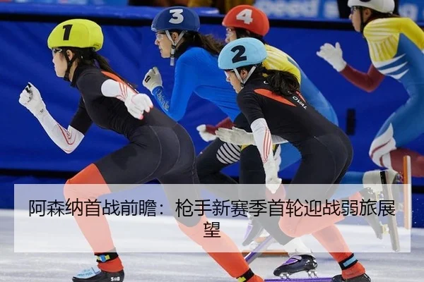 阿森纳首战前瞻：枪手新赛季首轮迎战弱旅展望